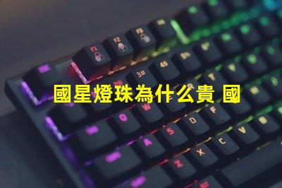 國星燈珠為什么貴 國星燈珠怎么樣